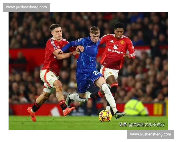 德拉普首秀献助攻获加纳乔点赞，切尔西新援引曼联边锋关注